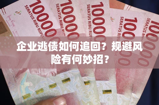 武汉企业逃债如何追回？规避风险有何妙招？
