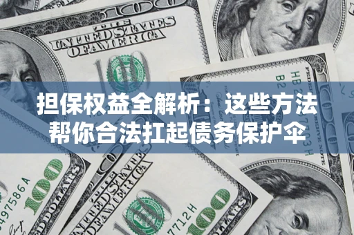 武汉担保权益全解析：这些方法帮你合法扛起债务保护伞