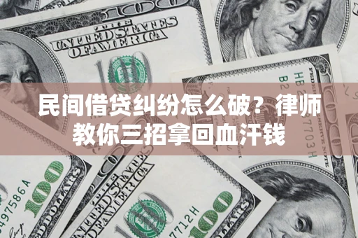 武汉民间借贷纠纷怎么破？律师教你三招拿回血汗钱