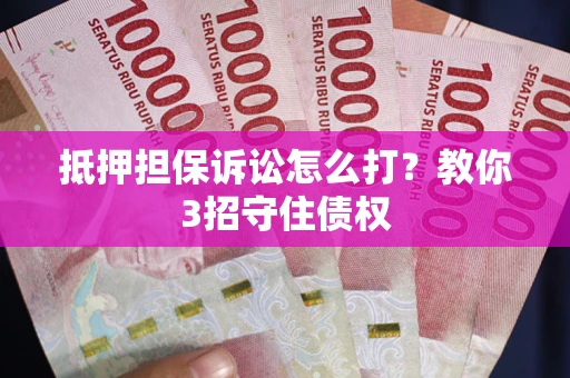武汉抵押担保诉讼怎么打？教你3招守住债权