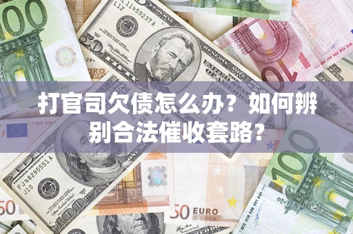 武汉打官司欠债怎么办？如何辨别合法催收套路？