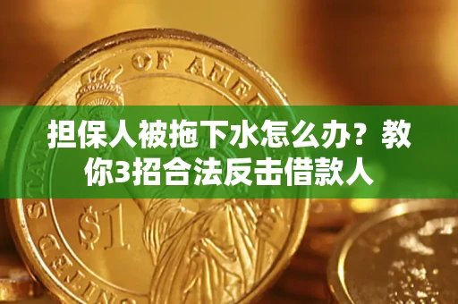 武汉担保人被拖下水怎么办？教你3招合法反击借款人
