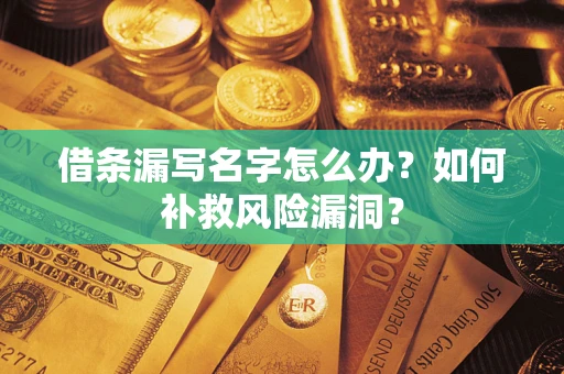 武汉借条漏写名字怎么办？如何补救风险漏洞？