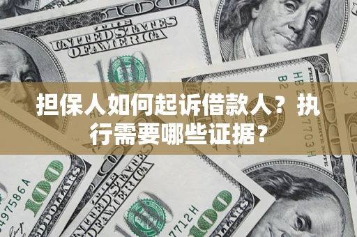 武汉担保人如何起诉借款人？执行需要哪些证据？