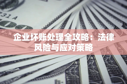 武汉企业坏账处理全攻略：法律风险与应对策略