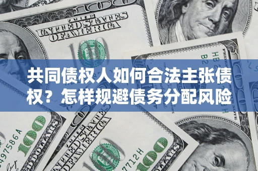 武汉共同债权人如何合法主张债权？怎样规避债务分配风险？