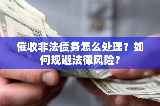 武汉催收非法债务怎么处理？如何规避法律风险？