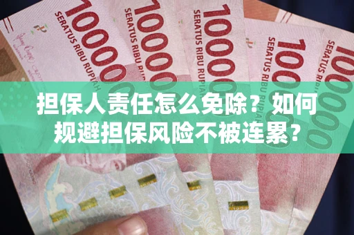武汉担保人责任怎么免除？如何规避担保风险不被连累？