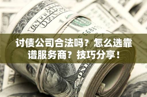 武汉讨债公司合法吗？怎么选靠谱服务商？技巧分享！