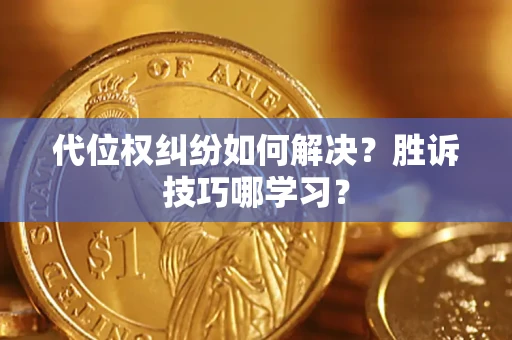 武汉代位权纠纷如何解决？胜诉技巧哪学习？