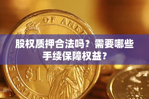 武汉股权质押合法吗？需要哪些手续保障权益？