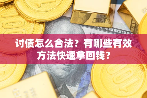 武汉讨债怎么合法？有哪些有效方法快速拿回钱？