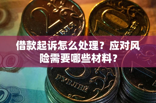 武汉借款起诉怎么处理？应对风险需要哪些材料？