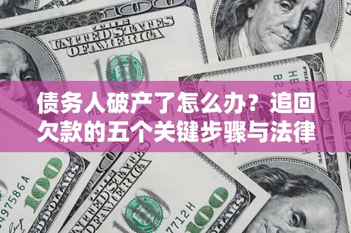 武汉债务人破产了怎么办？追回欠款的五个关键步骤与法律策略
