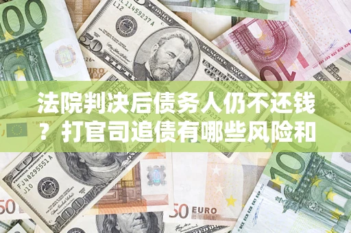 武汉法院判决后债务人仍不还钱？打官司追债有哪些风险和技巧？