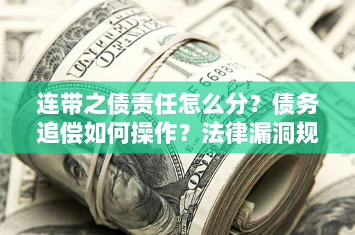 武汉连带之债责任怎么分？债务追偿如何操作？法律漏洞规避指南