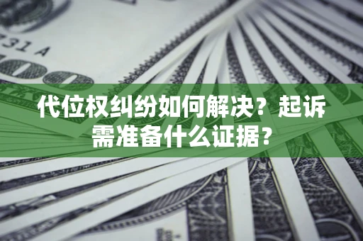 武汉代位权纠纷如何解决？起诉需准备什么证据？