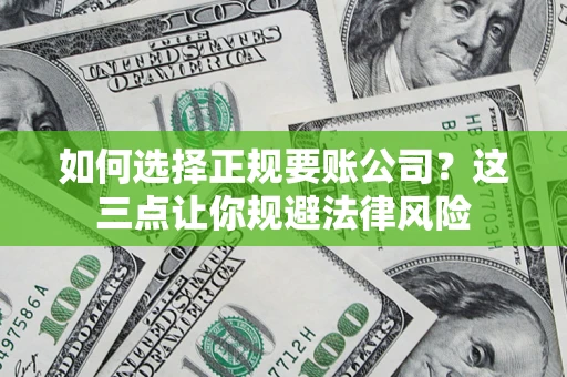 武汉如何选择正规要账公司？这三点让你规避法律风险