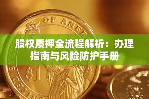 武汉股权质押全流程解析：办理指南与风险防护手册
