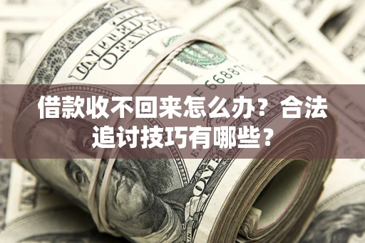 武汉借款收不回来怎么办？合法追讨技巧有哪些？