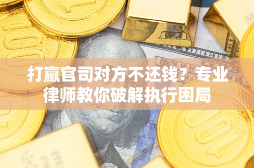 武汉打赢官司对方不还钱？专业律师教你破解执行困局