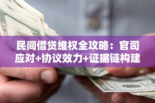 武汉民间借贷维权全攻略：官司应对+协议效力+证据链构建指南