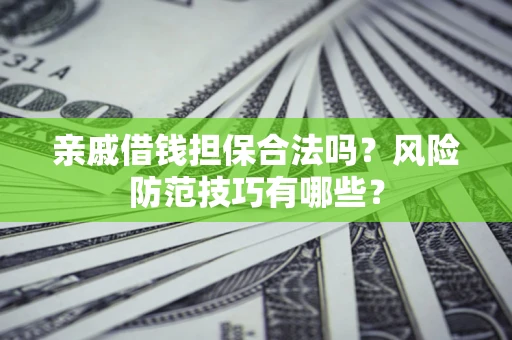 武汉亲戚借钱担保合法吗？风险防范技巧有哪些？