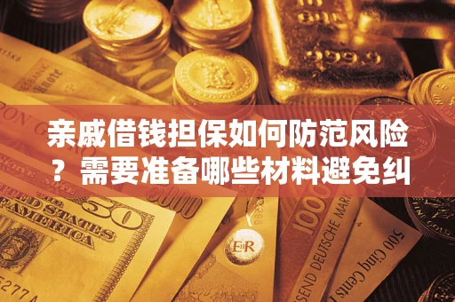 武汉亲戚借钱担保如何防范风险？需要准备哪些材料避免纠纷？