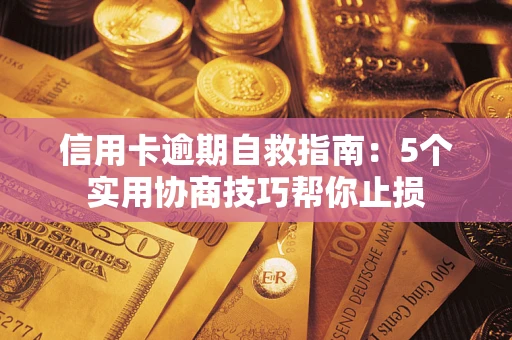 武汉信用卡逾期自救指南：5个实用协商技巧帮你止损