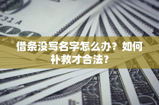 武汉借条没写名字怎么办？如何补救才合法？