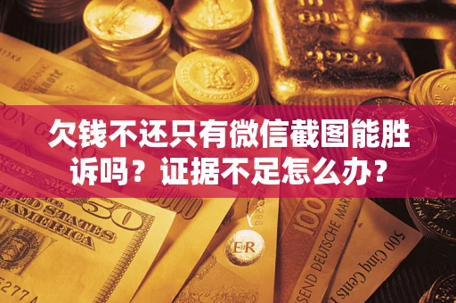 武汉欠钱不还只有微信截图能胜诉吗？证据不足怎么办？
