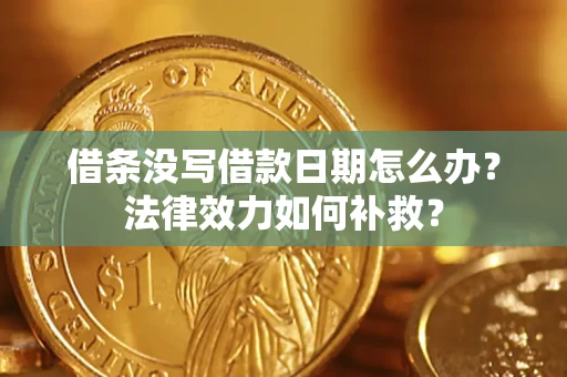 武汉借条没写借款日期怎么办?法律效力如何补救? 武汉借条没写借款日期怎么办?法律效力如何补救?