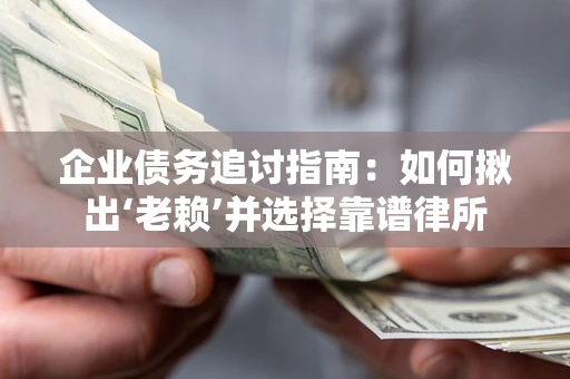 武汉企业债务追讨指南：如何揪出‘老赖’并选择靠谱律所