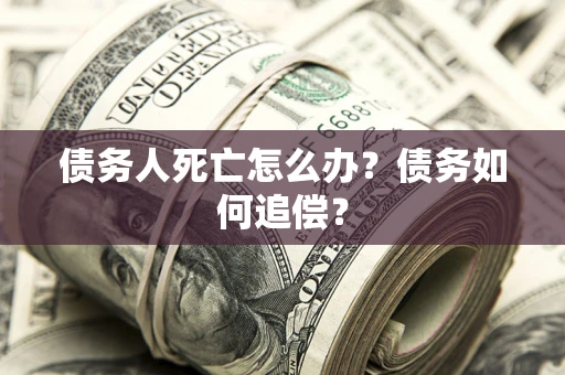 武汉债务人死亡怎么办？债务如何追偿？