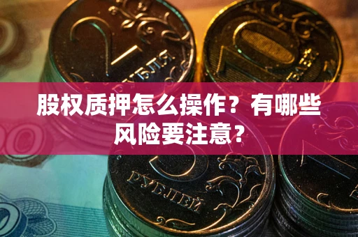 武汉股权质押怎么操作？有哪些风险要注意？