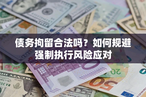 武汉债务拘留合法吗？如何规避强制执行风险应对