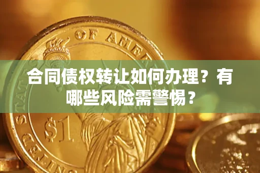武汉合同债权转让如何办理？有哪些风险需警惕？