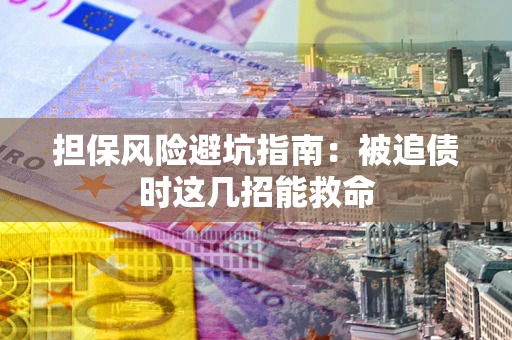 武汉担保风险避坑指南：被追债时这几招能救命