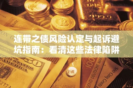 武汉连带之债风险认定与起诉避坑指南：看清这些法律陷阱，避免无辜背债