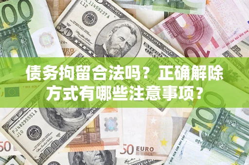 武汉债务拘留合法吗？正确解除方式有哪些注意事项？