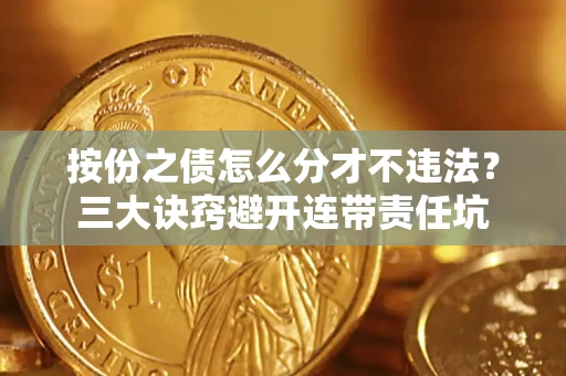 武汉按份之债怎么分才不违法？三大诀窍避开连带责任坑
