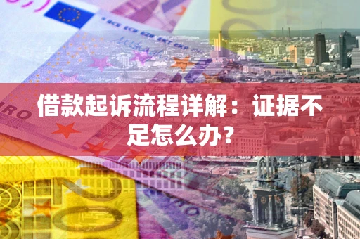 武汉借款起诉流程详解：证据不足怎么办？