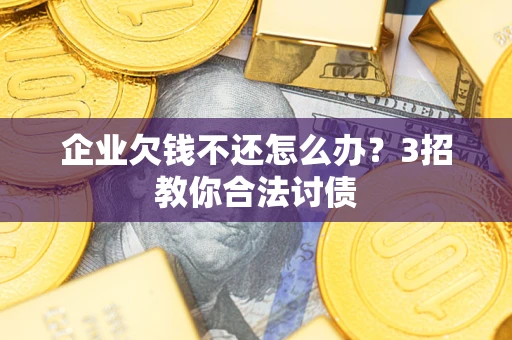 武汉企业欠钱不还怎么办？3招教你合法讨债