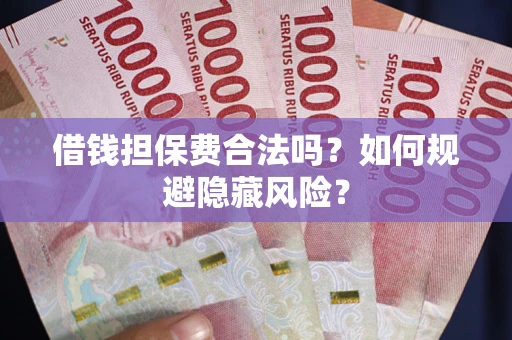 武汉借钱担保费合法吗？如何规避隐藏风险？