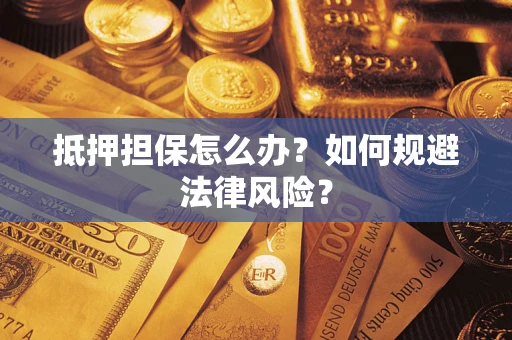 武汉抵押担保怎么办？如何规避法律风险？