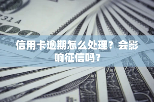 武汉信用卡逾期怎么处理？会影响征信吗？