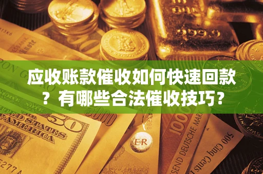 武汉应收账款催收如何快速回款？有哪些合法催收技巧？