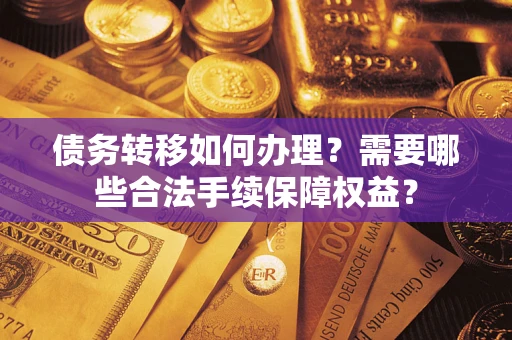 武汉债务转移如何办理？需要哪些合法手续保障权益？