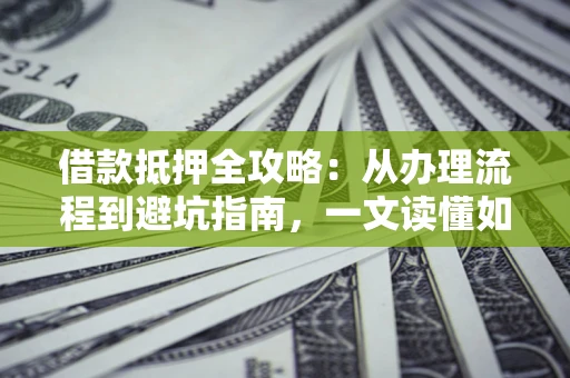 武汉借款抵押全攻略：从办理流程到避坑指南，一文读懂如何安全融资