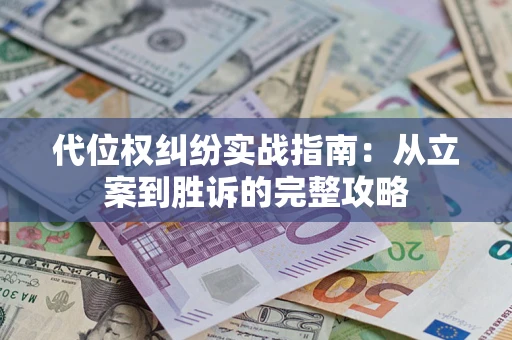 武汉代位权纠纷实战指南：从立案到胜诉的完整攻略